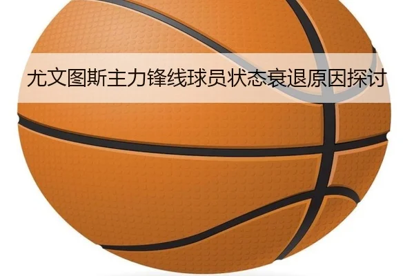 尤文图斯主力锋线球员状态衰退原因探讨